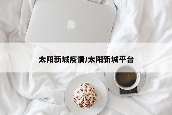 太阳新城疫情/太阳新城平台