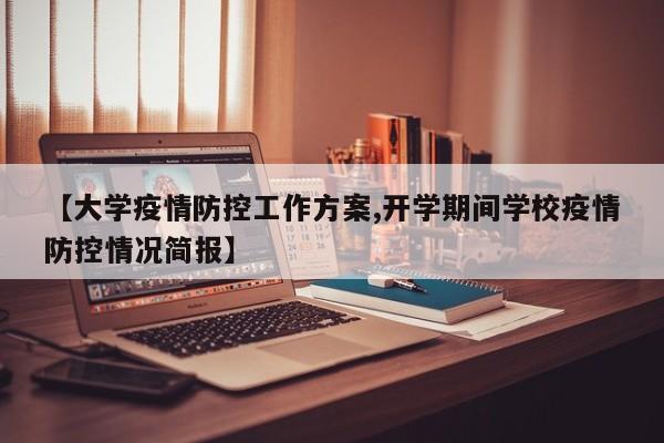 【大学疫情防控工作方案,开学期间学校疫情防控情况简报】