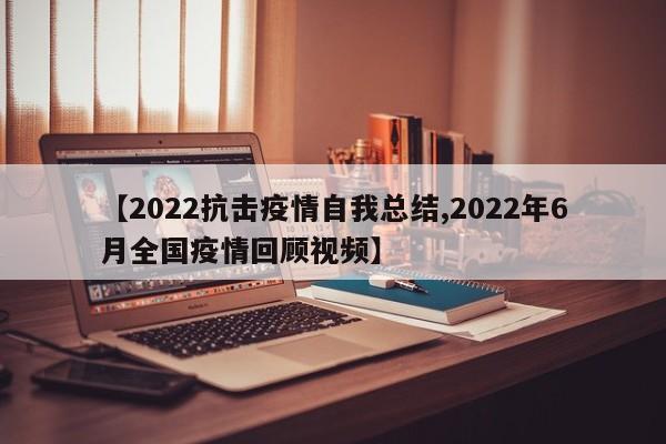 【2022抗击疫情自我总结,2022年6月全国疫情回顾视频】