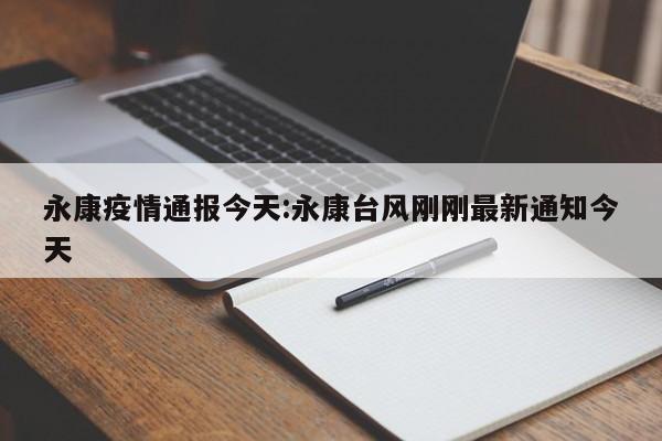 永康疫情通报今天:永康台风刚刚最新通知今天