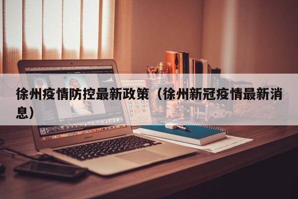 徐州疫情防控最新政策(徐州新冠疫情最新消息)