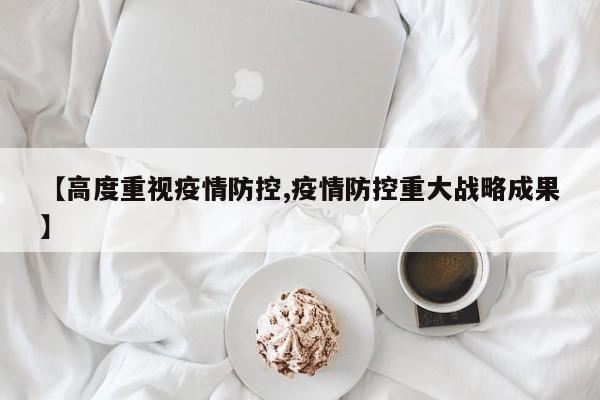 【高度重视疫情防控,疫情防控重大战略成果】