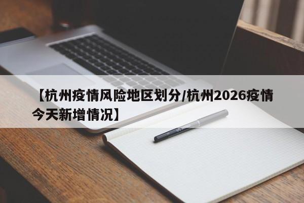 【杭州疫情风险地区划分/杭州2026疫情今天新增情况】