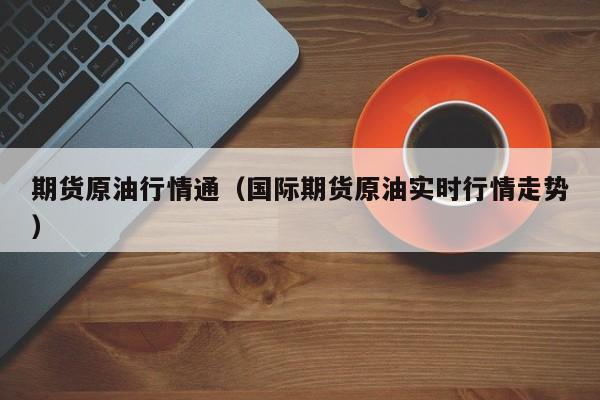 期货原油行情通(国际期货原油实时行情走势)
