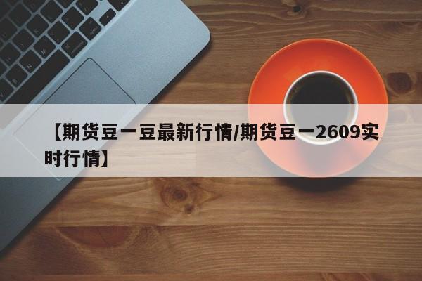 【期货豆一豆最新行情/期货豆一2609实时行情】