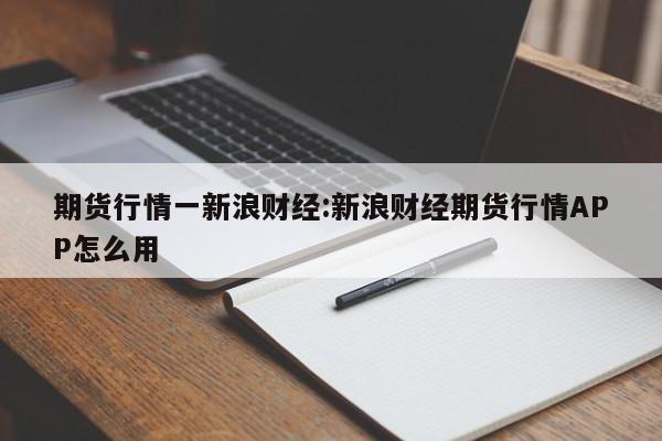 期货行情一新浪财经:新浪财经期货行情APP怎么用