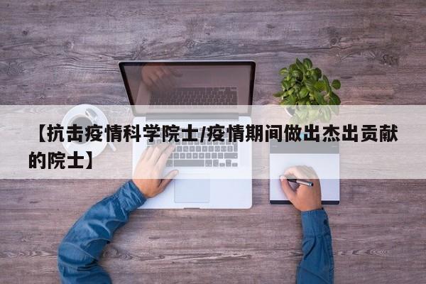【抗击疫情科学院士/疫情期间做出杰出贡献的院士】