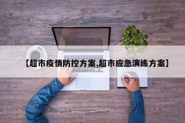 【超市疫情防控方案,超市应急演练方案】