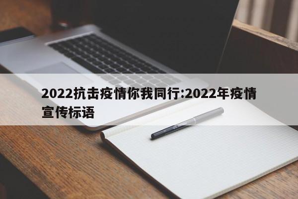 2022抗击疫情你我同行:2022年疫情宣传标语