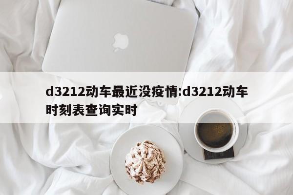 d3212动车最近没疫情:d3212动车时刻表查询实时
