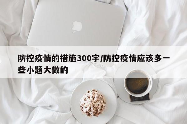 防控疫情的措施300字/防控疫情应该多一些小题大做的