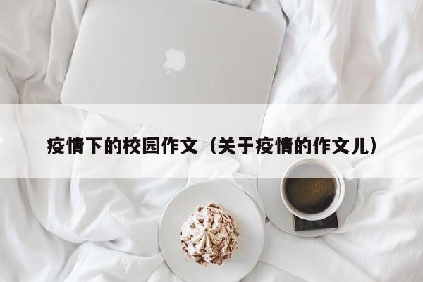 疫情下的校园作文(关于疫情的作文儿)
