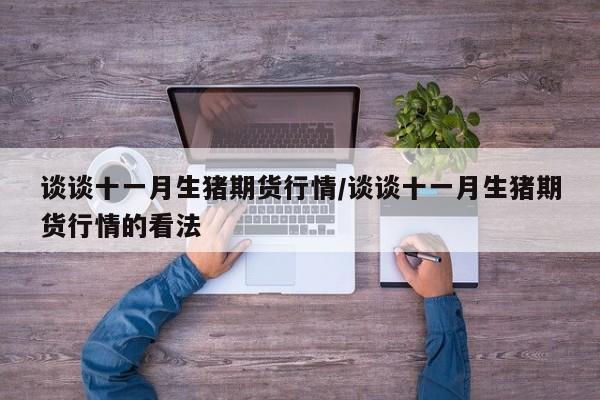 谈谈十一月生猪期货行情/谈谈十一月生猪期货行情的看法