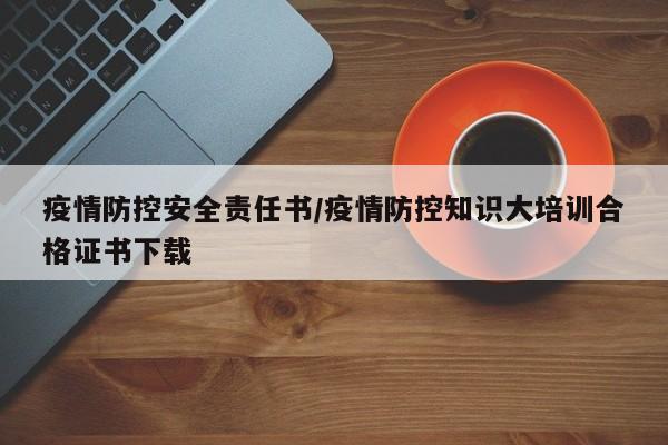 疫情防控安全责任书/疫情防控知识大培训合格证书下载