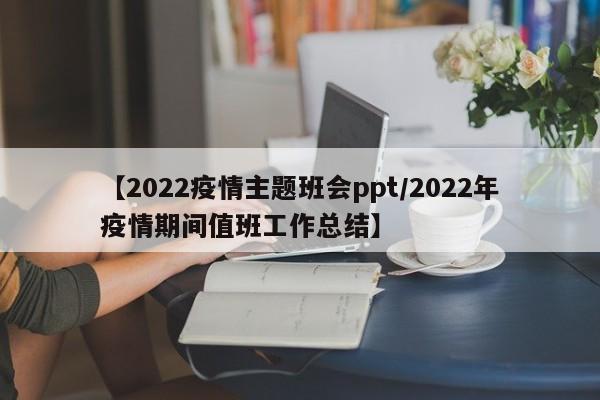 【2022疫情主题班会ppt/2022年疫情期间值班工作总结】