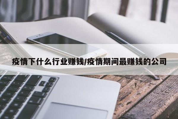 疫情下什么行业赚钱/疫情期间最赚钱的公司