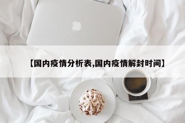 【国内疫情分析表,国内疫情解封时间】