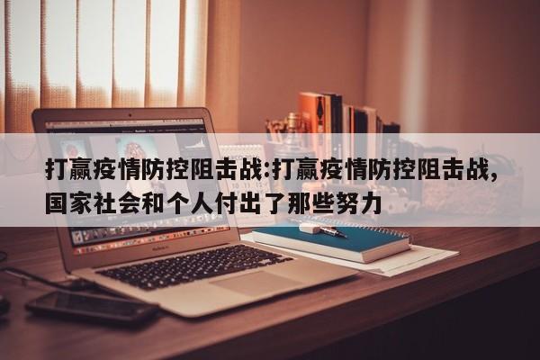 打赢疫情防控阻击战:打赢疫情防控阻击战,国家社会和个人付出了那些努力