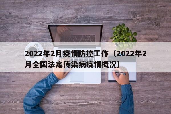 2022年2月疫情防控工作(2022年2月全国法定传染病疫情概况)