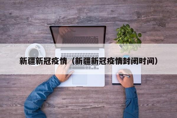 新疆新冠疫情（新疆新冠疫情封闭时间）