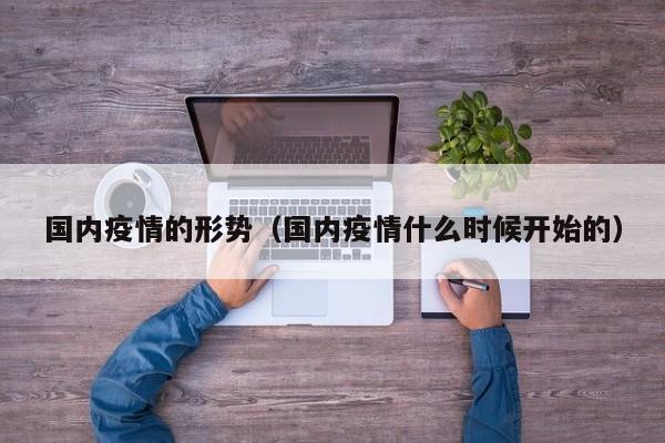 国内疫情的形势（国内疫情什么时候开始的）