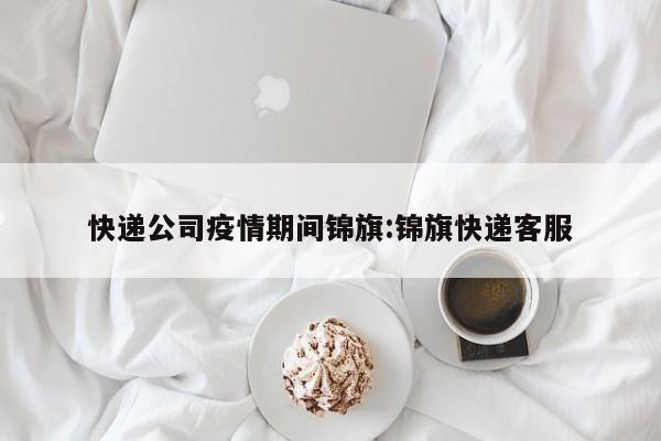 快递公司疫情期间锦旗:锦旗快递客服
