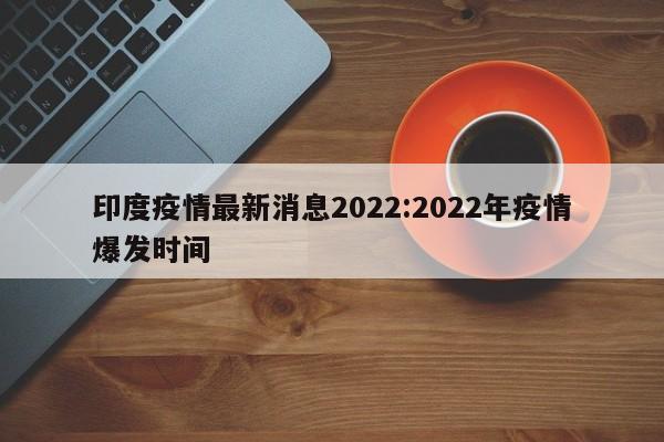 印度疫情最新消息2022:2022年疫情爆发时间