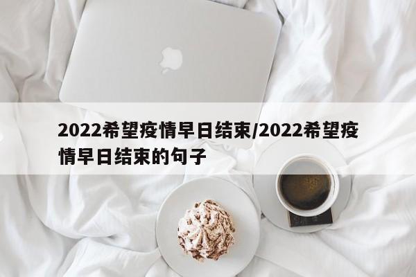 2022希望疫情早日结束/2022希望疫情早日结束的句子